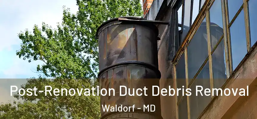 Post-Renovation Duct Debris Removal Waldorf - MD